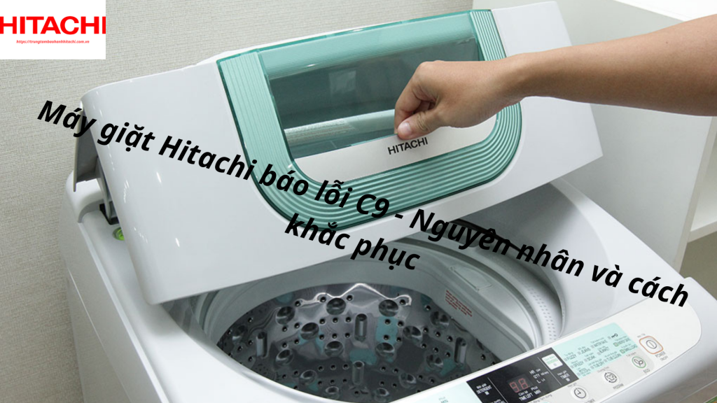 Máy giặt Hitachi báo lỗi C9 - Nguyên nhân và cách khắc phục